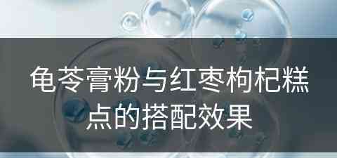 龟苓膏粉与红枣枸杞糕点的搭配效果